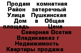 Продам 1 комнатная › Район ­ затеречный › Улица ­ Пушкинская › Дом ­ 2в › Общая площадь ­ 115 › Цена ­ 3 650 000 - Северная Осетия, Владикавказ г. Недвижимость » Квартиры продажа   . Северная Осетия